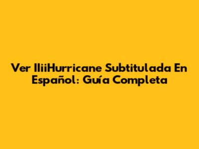Ver IIiiHurricane Subtitulada En Español: Guía Completa