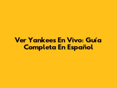Ver Yankees En Vivo: Guía Completa En Español