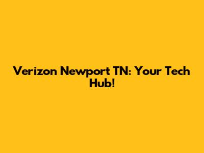 Verizon Newport TN: Your Tech Hub!