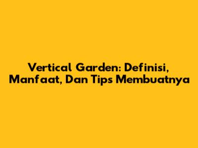 Vertical Garden: Definisi, Manfaat, Dan Tips Membuatnya