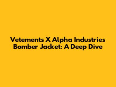Vetements X Alpha Industries Bomber Jacket: A Deep Dive