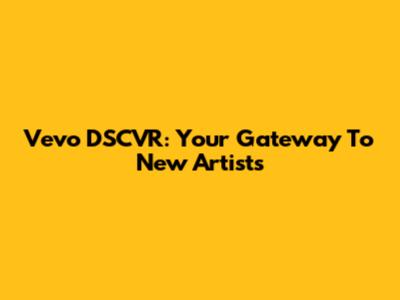 Vevo DSCVR: Your Gateway To New Artists