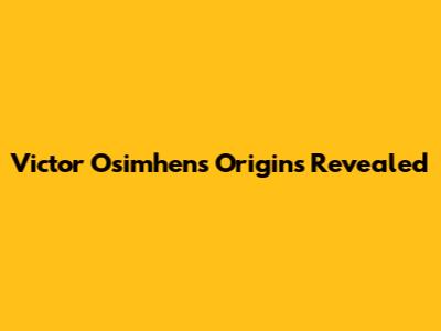 Victor Osimhen's Origins Revealed