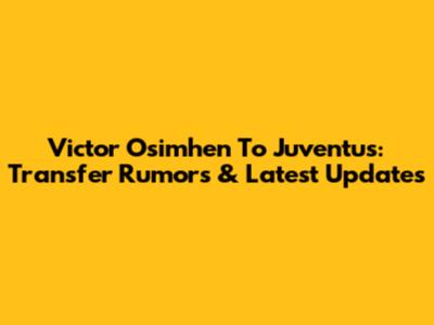 Victor Osimhen To Juventus: Transfer Rumors & Latest Updates