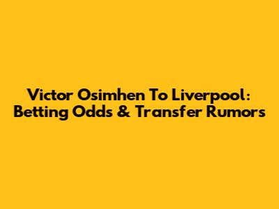 Victor Osimhen To Liverpool: Betting Odds & Transfer Rumors