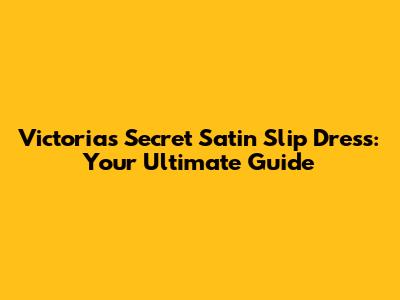 Victoria's Secret Satin Slip Dress: Your Ultimate Guide