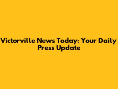 Victorville News Today: Your Daily Press Update