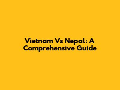 Vietnam Vs Nepal: A Comprehensive Guide