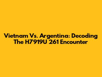 Vietnam Vs. Argentina: Decoding The H7919U 261 Encounter