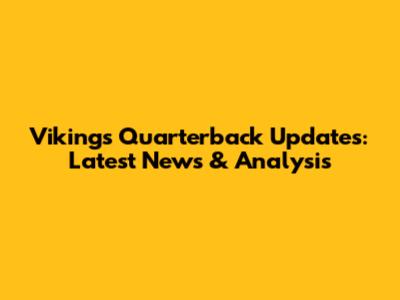 Vikings Quarterback Updates: Latest News & Analysis