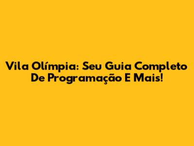 Vila Olímpia: Seu Guia Completo De Programação E Mais!