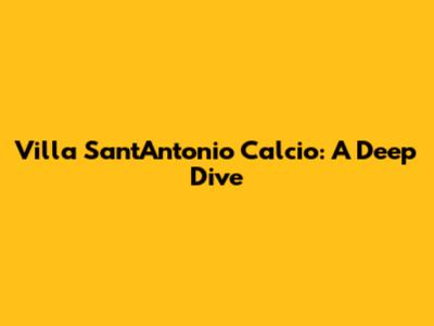 Villa Sant'Antonio Calcio: A Deep Dive