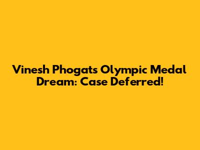 Vinesh Phogat's Olympic Medal Dream: Case Deferred!