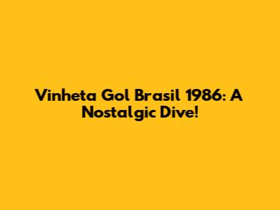 Vinheta Gol Brasil 1986: A Nostalgic Dive!