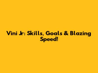 Vini Jr: Skills, Goals & Blazing Speed!