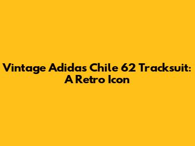 Vintage Adidas Chile 62 Tracksuit: A Retro Icon