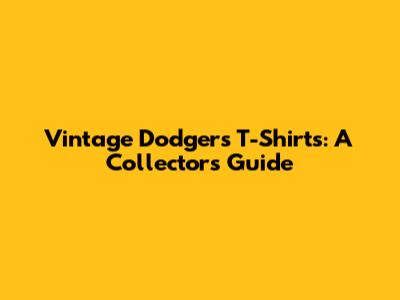 Vintage Dodgers T-Shirts: A Collector's Guide