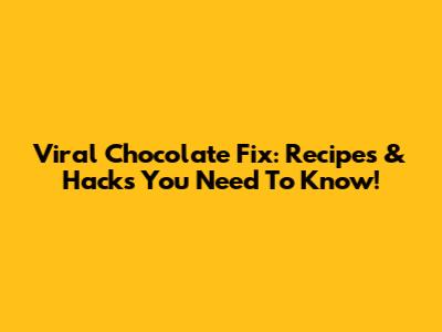 Viral Chocolate Fix: Recipes & Hacks You Need To Know!
