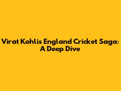Virat Kohli's England Cricket Saga: A Deep Dive