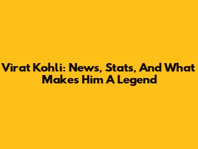 Virat Kohli: News, Stats, And What Makes Him A Legend