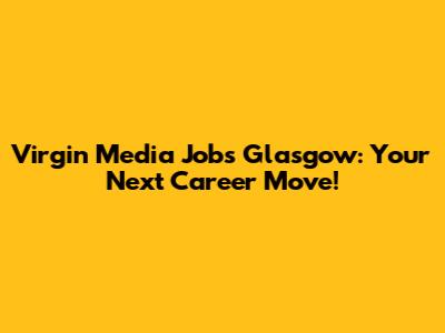 Virgin Media Jobs Glasgow: Your Next Career Move!