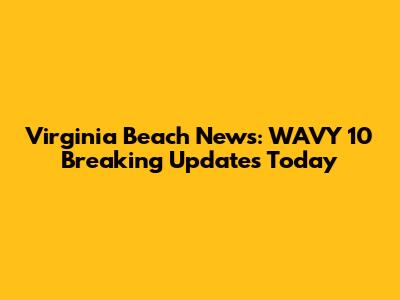 Virginia Beach News: WAVY 10 Breaking Updates Today