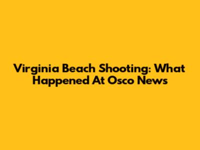 Virginia Beach Shooting: What Happened At Osco News