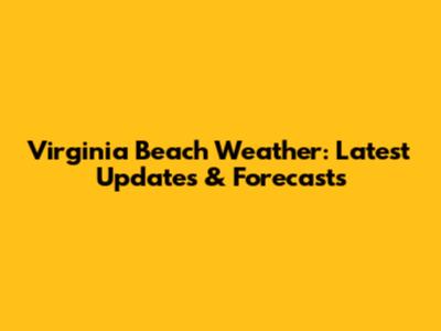Virginia Beach Weather: Latest Updates & Forecasts