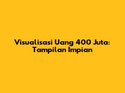 Visualisasi Uang 400 Juta: Tampilan Impian