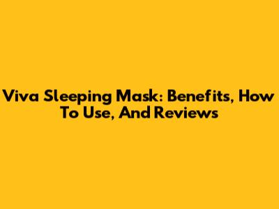 Viva Sleeping Mask: Benefits, How To Use, And Reviews