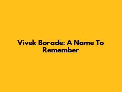 Vivek Borade: A Name To Remember