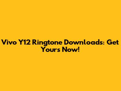 Vivo Y12 Ringtone Downloads: Get Yours Now!