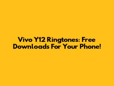 Vivo Y12 Ringtones: Free Downloads For Your Phone!