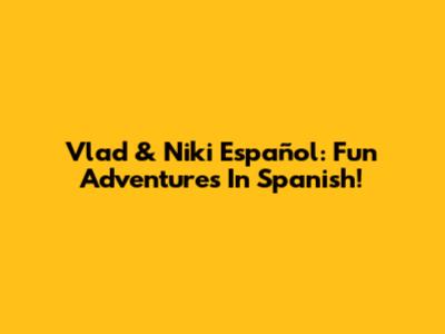 Vlad & Niki Español: Fun Adventures In Spanish!