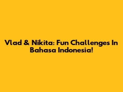 Vlad & Nikita: Fun Challenges In Bahasa Indonesia!