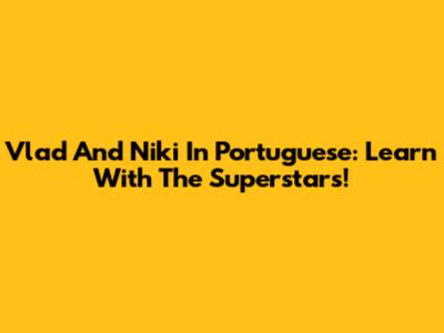 Vlad And Niki In Portuguese: Learn With The Superstars!