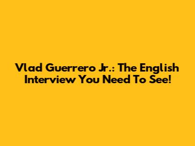Vlad Guerrero Jr.: The English Interview You Need To See!