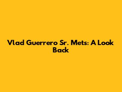 Vlad Guerrero Sr. Mets: A Look Back