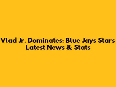 Vlad Jr. Dominates: Blue Jays Star's Latest News & Stats