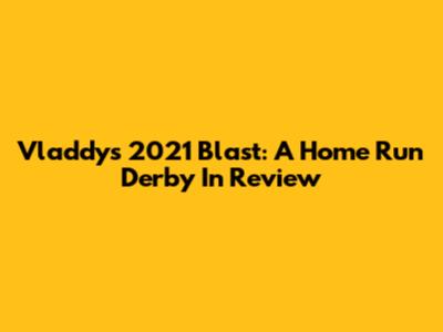 Vladdy's 2021 Blast: A Home Run Derby In Review