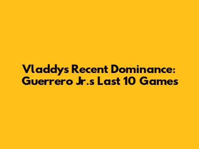 Vladdy's Recent Dominance: Guerrero Jr.'s Last 10 Games