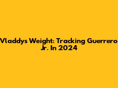 Vladdy's Weight: Tracking Guerrero Jr. In 2024