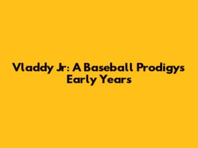 Vladdy Jr: A Baseball Prodigy's Early Years