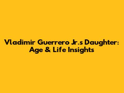 Vladimir Guerrero Jr.'s Daughter: Age & Life Insights