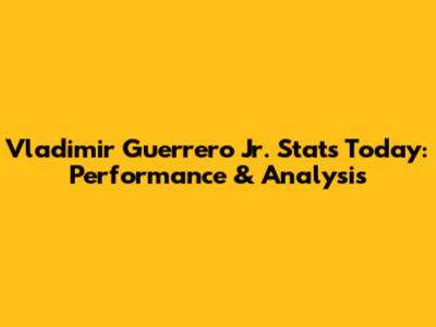 Vladimir Guerrero Jr. Stats Today: Performance & Analysis