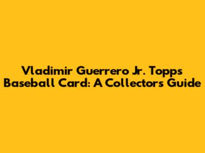 Vladimir Guerrero Jr. Topps Baseball Card: A Collector's Guide