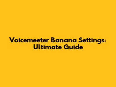 Voicemeeter Banana Settings: Ultimate Guide