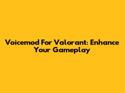 Voicemod For Valorant: Enhance Your Gameplay