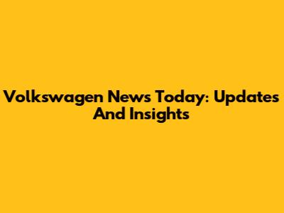 Volkswagen News Today: Updates And Insights