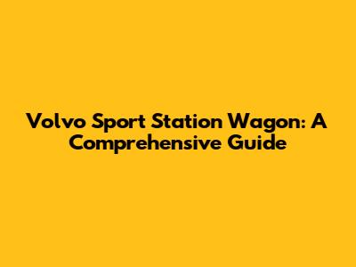 Volvo Sport Station Wagon: A Comprehensive Guide
